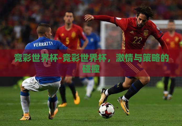 竞彩世界杯-竞彩世界杯,激情与策略的碰撞 竞彩世界杯-竞彩世界杯,激情与策略的碰撞