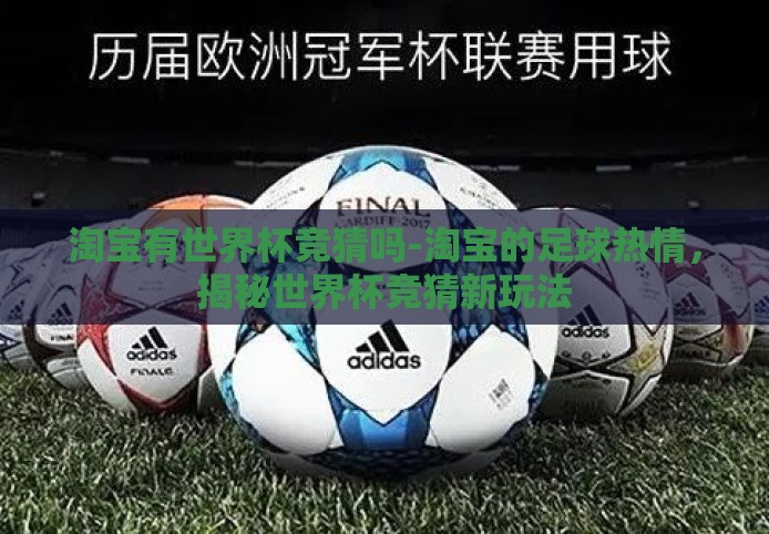 淘宝有世界杯竞猜吗-淘宝的足球热情,揭秘世界杯竞猜新玩法 淘宝有世界杯竞猜吗-淘宝的足球热情,揭秘世界杯竞猜新玩法