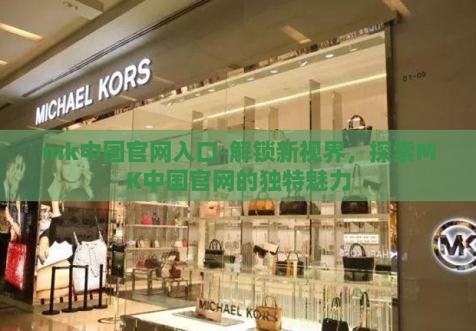 mk中国官网入口-解锁新视界，探索MK中国官网的独特魅力