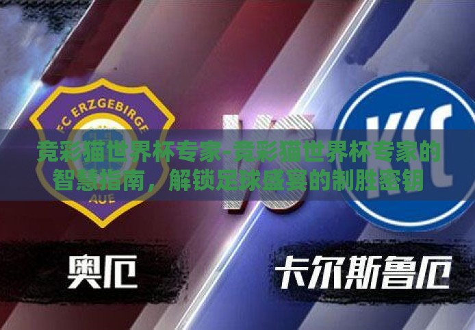 竞彩猫世界杯专家-竞彩猫世界杯专家的智慧指南,解锁足球盛宴的制胜密钥 竞彩猫世界杯专家-竞彩猫世界杯专家的智慧指南,解锁足球盛宴的制胜密钥