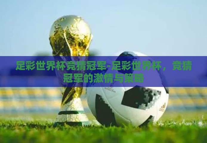 足彩世界杯竞猜冠军-足彩世界杯,竞猜冠军的激情与策略 足彩世界杯竞猜冠军-足彩世界杯,竞猜冠军的激情与策略