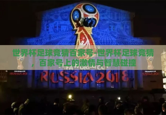 世界杯足球竞猜百家号-世界杯足球竞猜，百家号上的激情与智慧碰撞