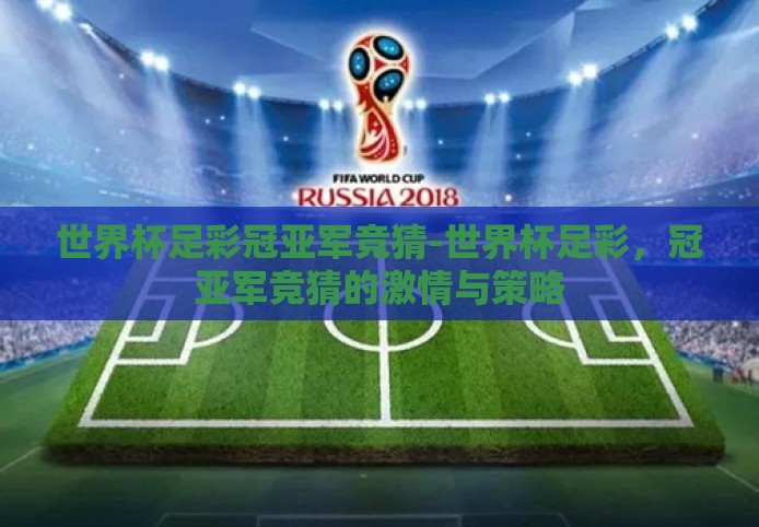 世界杯足彩冠亚军竞猜-世界杯足彩,冠亚军竞猜的激情与策略 世界杯足彩冠亚军竞猜-世界杯足彩,冠亚军竞猜的激情与策略