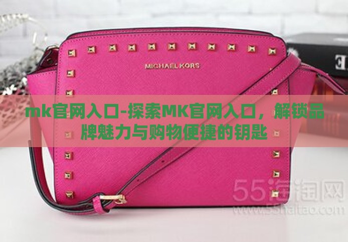 mk官网入口-探索MK官网入口,解锁品牌魅力与购物便捷的钥匙 mk官网入口-探索MK官网入口,解锁品牌魅力与购物便捷的钥匙