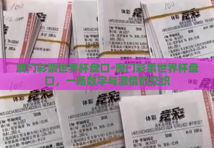 澳门彩票世界杯盘口-澳门彩票世界杯盘口,一场数字与激情的交织 澳门彩票世界杯盘口-澳门彩票世界杯盘口,一场数字与激情的交织