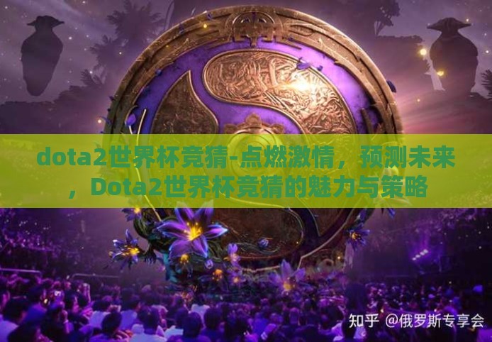 dota2世界杯竞猜-点燃激情，预测未来，Dota2世界杯竞猜的魅力与策略