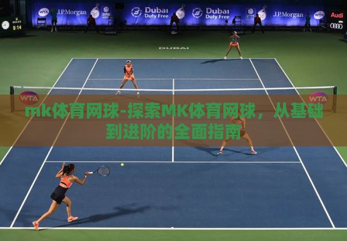 mk体育网球-探索MK体育网球,从基础到进阶的全面指南 mk体育网球-探索MK体育网球,从基础到进阶的全面指南