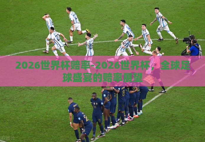 2026世界杯赔率-2026世界杯,全球足球盛宴的赔率展望 2026世界杯赔率-2026世界杯,全球足球盛宴的赔率展望