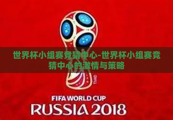 世界杯小组赛竞猜中心-世界杯小组赛竞猜中心的激情与策略 世界杯小组赛竞猜中心-世界杯小组赛竞猜中心的激情与策略