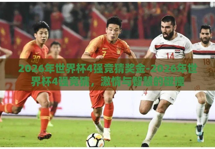 2026年世界杯4强竞猜奖金-2026年世界杯4强竞猜,激情与智慧的碰撞 2026年世界杯4强竞猜奖金-2026年世界杯4强竞猜,激情与智慧的碰撞