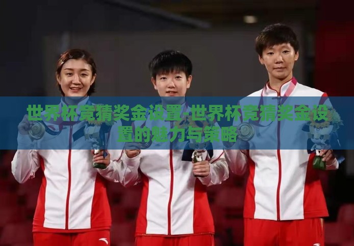 世界杯竞猜奖金设置-世界杯竞猜奖金设置的魅力与策略