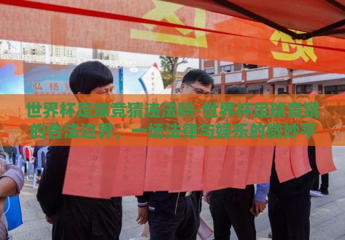 世界杯足球竞猜违法吗-世界杯足球竞猜的合法边界，一场法律与娱乐的微妙平衡