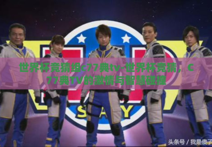 世界杯竞猜组c77典tv-世界杯竞猜,C77典TV的激情与智慧碰撞 世界杯竞猜组c77典tv-世界杯竞猜,C77典TV的激情与智慧碰撞