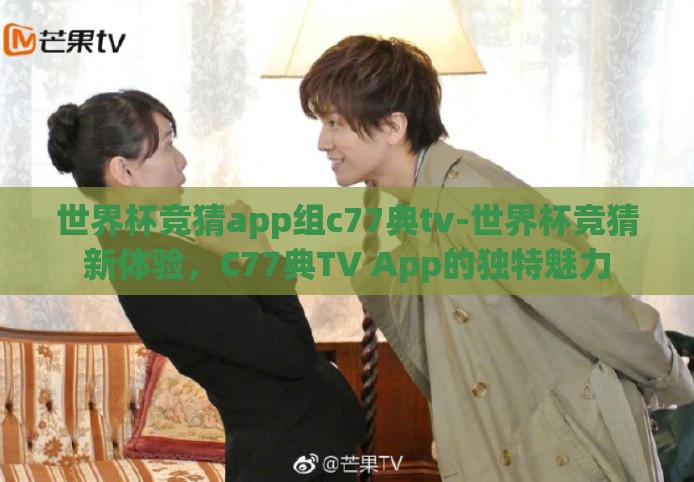 世界杯竞猜app组c77典tv-世界杯竞猜新体验，C77典TV App的独特魅力