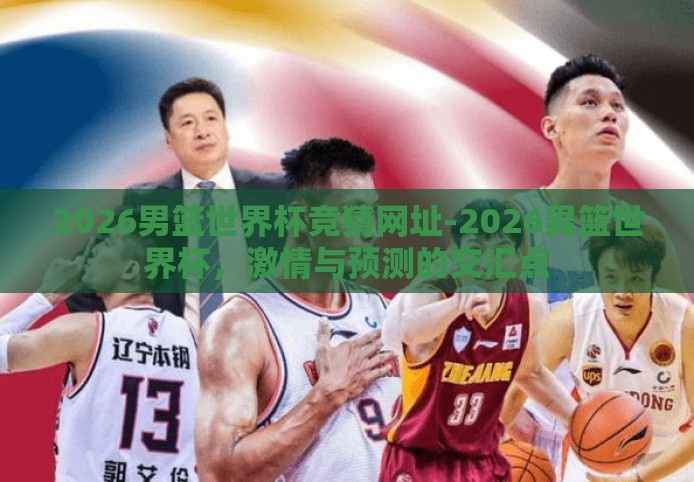 2026男篮世界杯竞猜网址-2026男篮世界杯，激情与预测的交汇点
