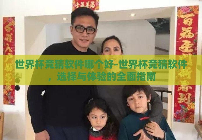 世界杯竞猜软件哪个好-世界杯竞猜软件,选择与体验的全面指南 世界杯竞猜软件哪个好-世界杯竞猜软件,选择与体验的全面指南