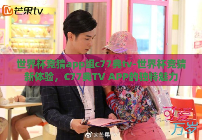 世界杯竞猜app组c77典tv-世界杯竞猜新体验，C77典TV APP的独特魅力