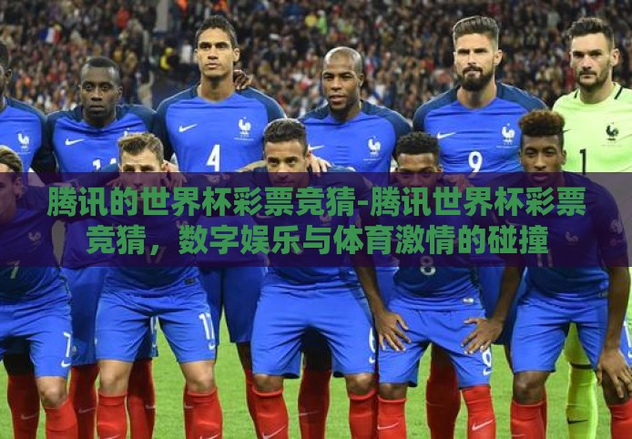 腾讯的世界杯彩票竞猜-腾讯世界杯彩票竞猜，数字娱乐与体育激情的碰撞
