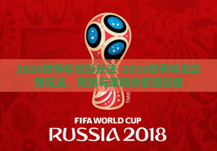 2026世界杯竞彩玩法-2026世界杯竞彩新玩法，预测与策略的智慧碰撞