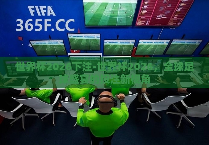 世界杯2026下注-世界杯2026，全球足球盛宴的投注新视角
