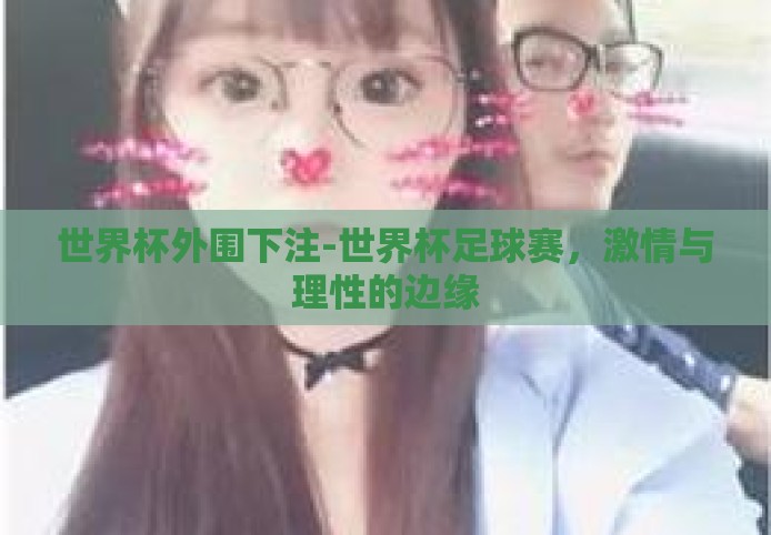 世界杯外围下注-世界杯足球赛,激情与理性的边缘 世界杯外围下注-世界杯足球赛,激情与理性的边缘