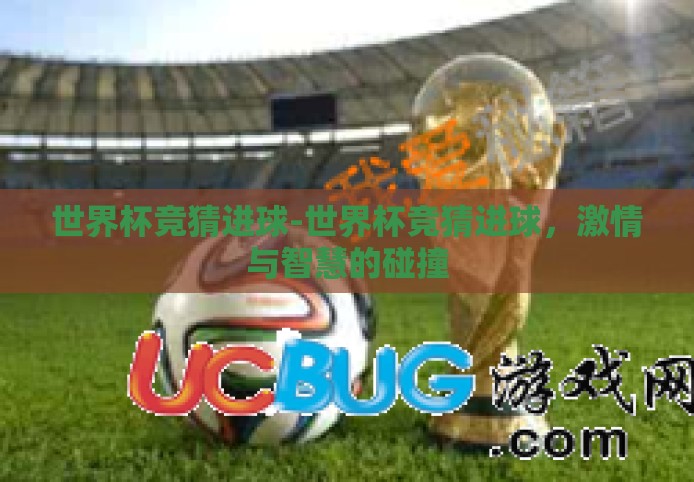 世界杯竞猜进球-世界杯竞猜进球，激情与智慧的碰撞