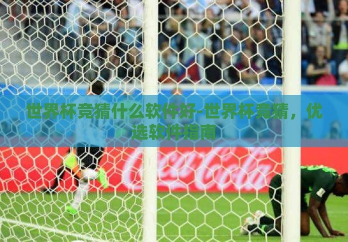 世界杯竞猜什么软件好-世界杯竞猜,优选软件指南 世界杯竞猜什么软件好-世界杯竞猜,优选软件指南