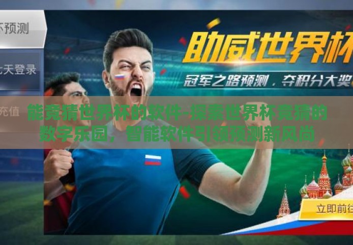 能竞猜世界杯的软件-探索世界杯竞猜的数字乐园,智能软件引领预测新风尚 能竞猜世界杯的软件-探索世界杯竞猜的数字乐园,智能软件引领预测新风尚