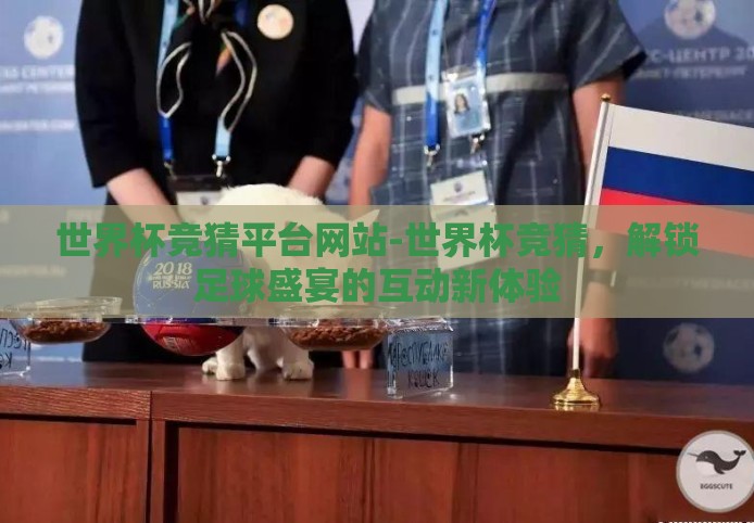 世界杯竞猜平台网站-世界杯竞猜，解锁足球盛宴的互动新体验
