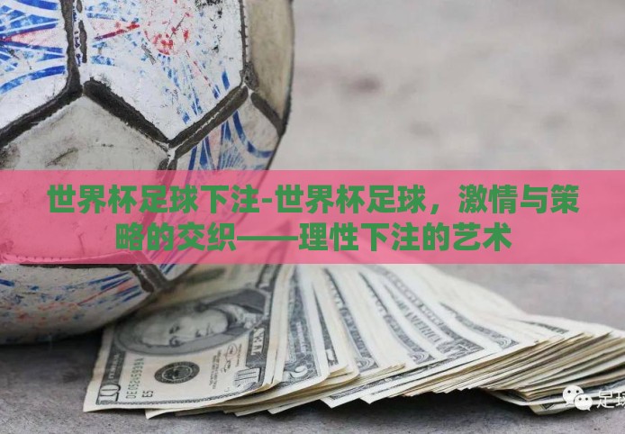 世界杯足球下注-世界杯足球,激情与策略的交织——理性下注的艺术 世界杯足球下注-世界杯足球,激情与策略的交织——理性下注的艺术