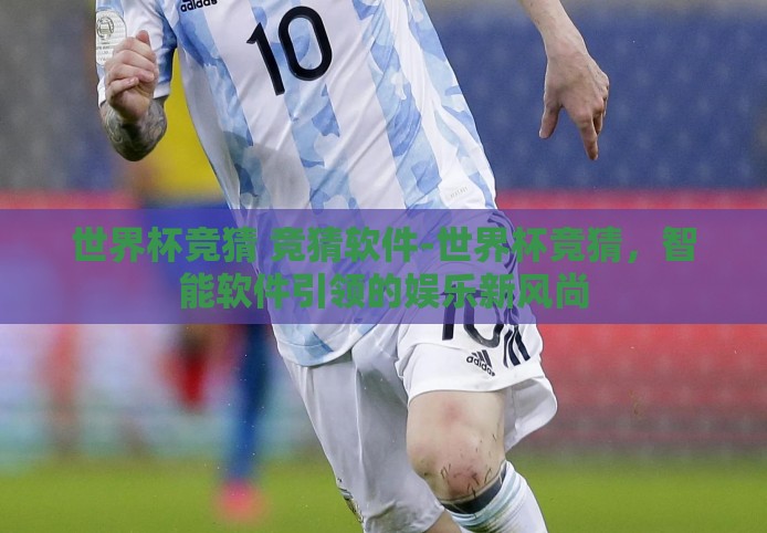 世界杯竞猜 竞猜软件-世界杯竞猜，智能软件引领的娱乐新风尚