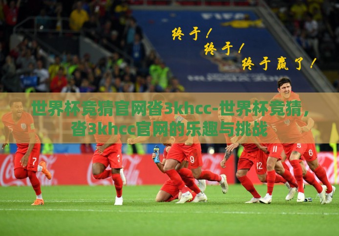 世界杯竞猜官网沓3khcc-世界杯竞猜,沓3khcc官网的乐趣与挑战 世界杯竞猜官网沓3khcc-世界杯竞猜,沓3khcc官网的乐趣与挑战