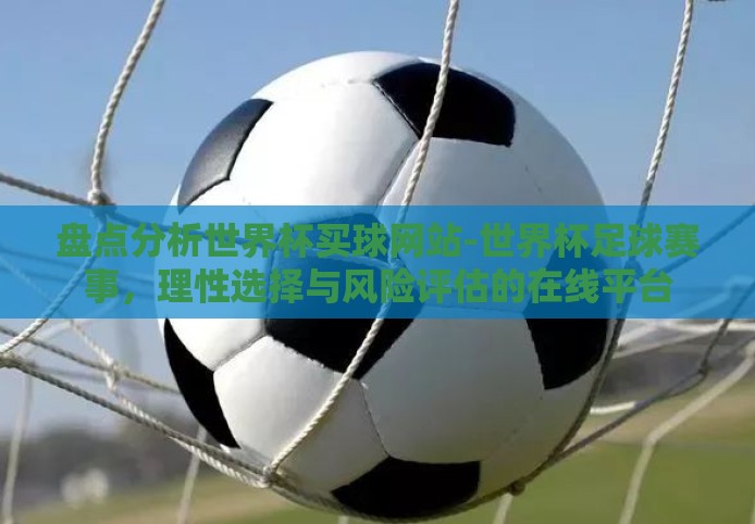 盘点分析世界杯买球网站-世界杯足球赛事，理性选择与风险评估的在线平台