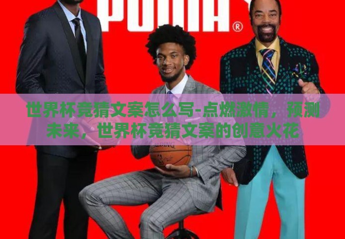 世界杯竞猜文案怎么写-点燃激情，预测未来，世界杯竞猜文案的创意火花