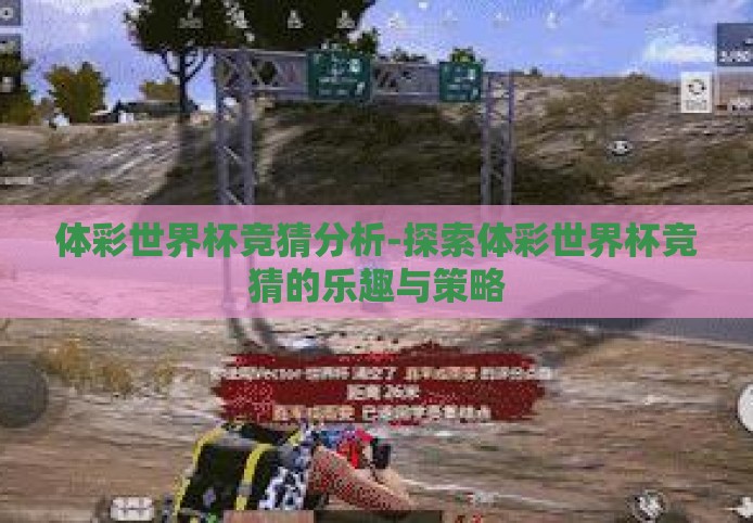 体彩世界杯竞猜分析-探索体彩世界杯竞猜的乐趣与策略