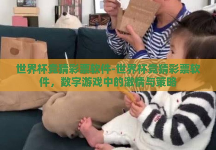 世界杯竞猜彩票软件-世界杯竞猜彩票软件,数字游戏中的激情与策略 世界杯竞猜彩票软件-世界杯竞猜彩票软件,数字游戏中的激情与策略