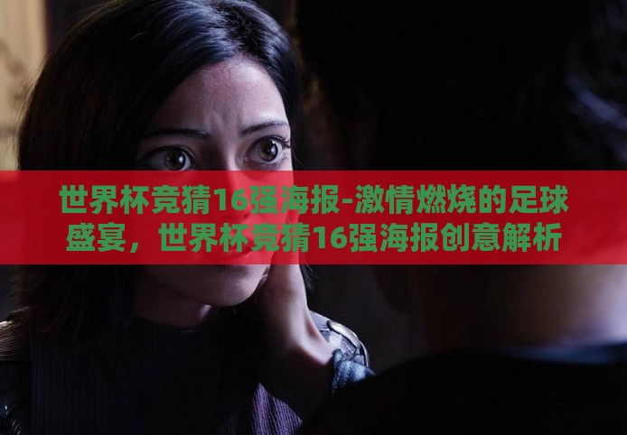 世界杯竞猜16强海报-激情燃烧的足球盛宴，世界杯竞猜16强海报创意解析