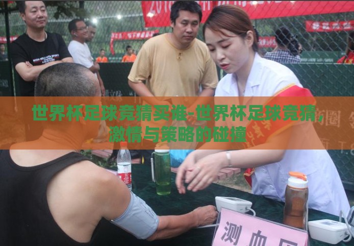 世界杯足球竞猜买谁-世界杯足球竞猜,激情与策略的碰撞 世界杯足球竞猜买谁-世界杯足球竞猜,激情与策略的碰撞