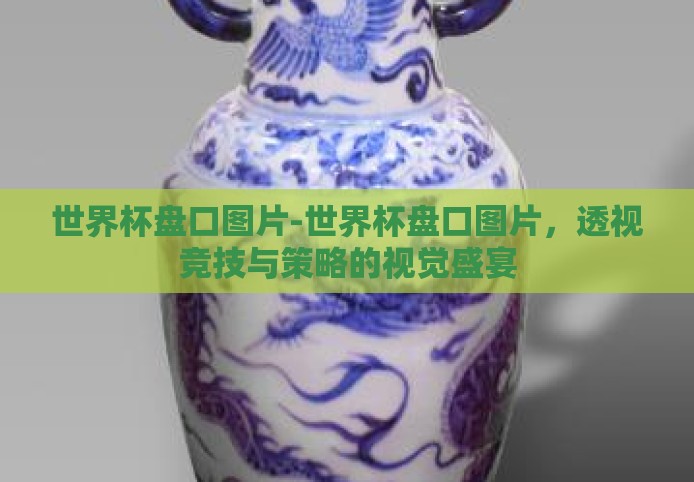 世界杯盘口图片-世界杯盘口图片,透视竞技与策略的视觉盛宴 世界杯盘口图片-世界杯盘口图片,透视竞技与策略的视觉盛宴