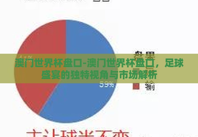 澳门世界杯盘口-澳门世界杯盘口,足球盛宴的独特视角与市场解析 澳门世界杯盘口-澳门世界杯盘口,足球盛宴的独特视角与市场解析