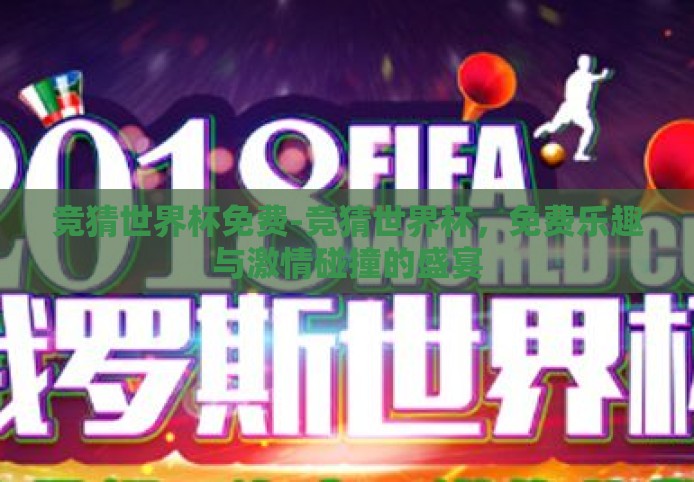 竞猜世界杯免费-竞猜世界杯,免费乐趣与激情碰撞的盛宴 竞猜世界杯免费-竞猜世界杯,免费乐趣与激情碰撞的盛宴
