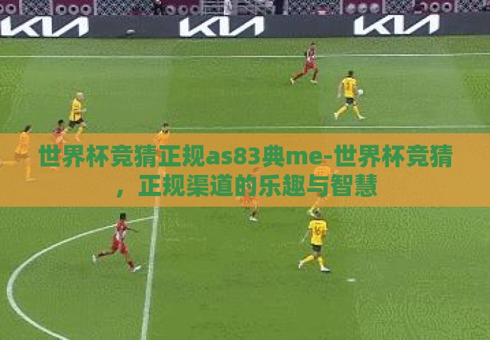 世界杯竞猜正规as83典me-世界杯竞猜,正规渠道的乐趣与智慧 世界杯竞猜正规as83典me-世界杯竞猜,正规渠道的乐趣与智慧