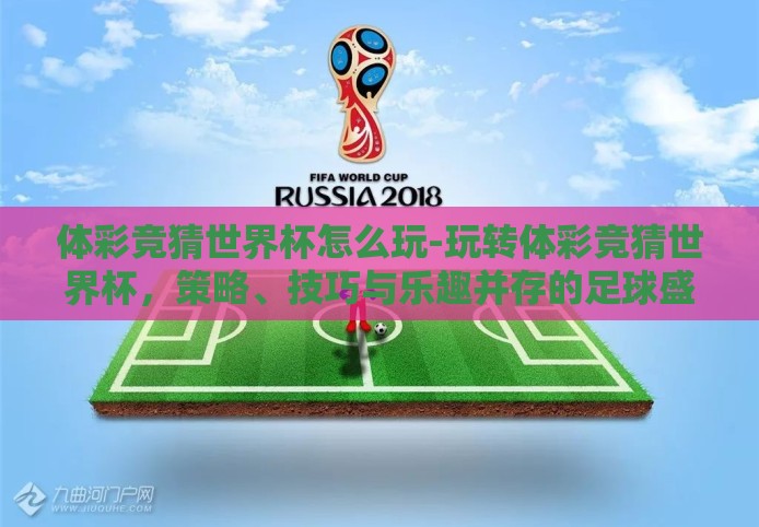 体彩竞猜世界杯怎么玩-玩转体彩竞猜世界杯，策略、技巧与乐趣并存的足球盛宴