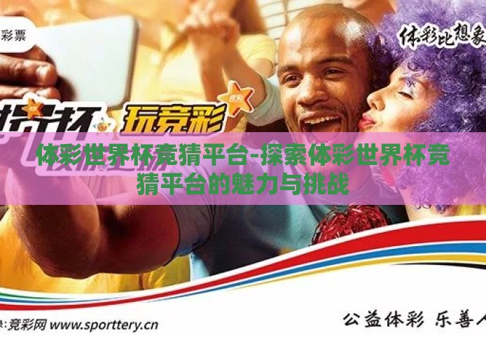 体彩世界杯竞猜平台-探索体彩世界杯竞猜平台的魅力与挑战