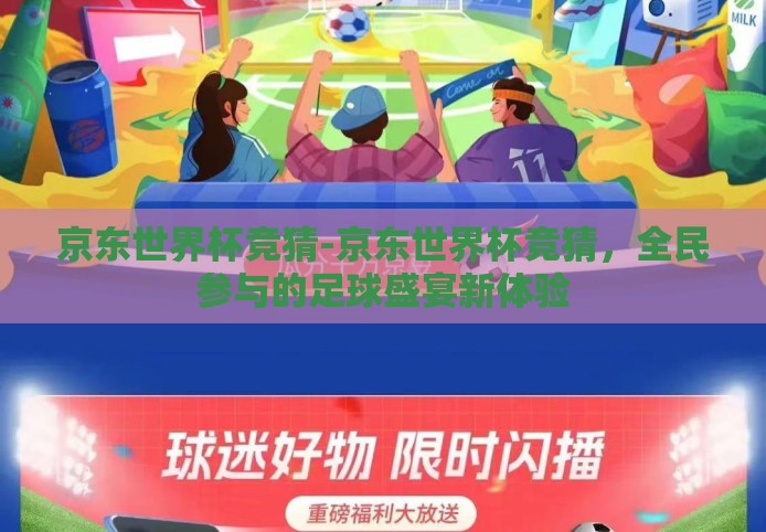 京东世界杯竞猜-京东世界杯竞猜,全民参与的足球盛宴新体验 京东世界杯竞猜-京东世界杯竞猜,全民参与的足球盛宴新体验