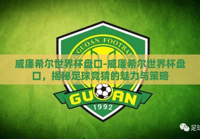 威廉希尔世界杯盘口-威廉希尔世界杯盘口,揭秘足球竞猜的魅力与策略 威廉希尔世界杯盘口-威廉希尔世界杯盘口,揭秘足球竞猜的魅力与策略