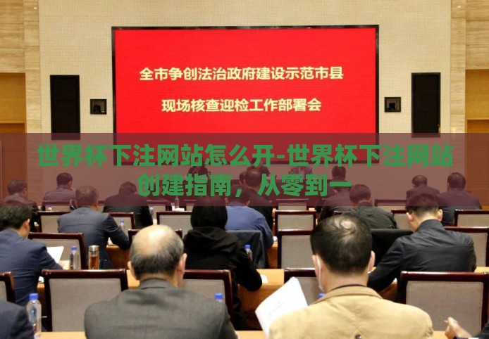 世界杯下注网站怎么开-世界杯下注网站创建指南,从零到一 世界杯下注网站怎么开-世界杯下注网站创建指南,从零到一