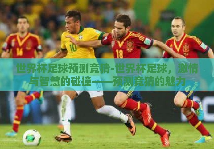 世界杯足球预测竞猜-世界杯足球，激情与智慧的碰撞——预测竞猜的魅力