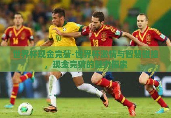 世界杯现金竞猜-世界杯激情与智慧碰撞，现金竞猜的魅力探索