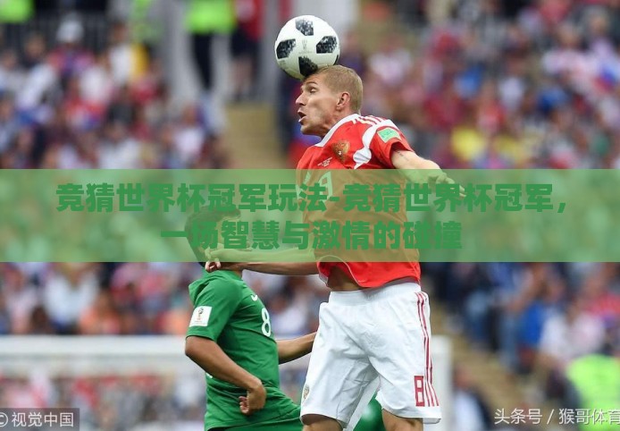 竞猜世界杯冠军玩法-竞猜世界杯冠军，一场智慧与激情的碰撞